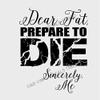 Fitness Gym Workout Dear Fat Prepare to Die Sincerely Me Vinyl Wall Decal 13" X 11" view 1
