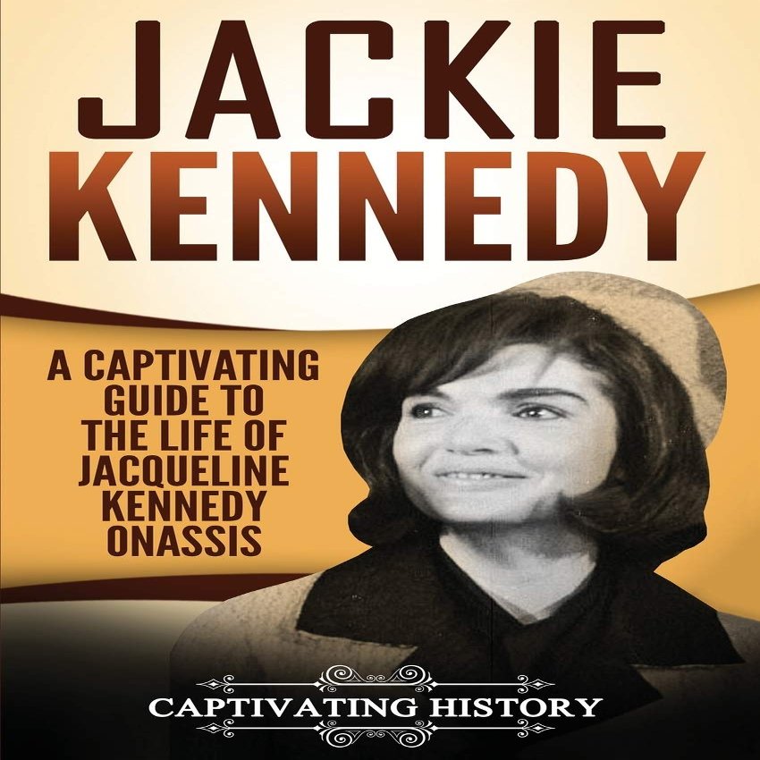 Jackie Kennedy: A Captivating Guide to the Life of Jacqueline Kennedy Onassis (Biographies)