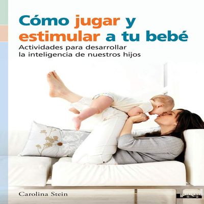 Cmo jugar y estimular a tu beb: Actividades para desarrollar la inteligencia de nuestros hijos (Spanish Edition)