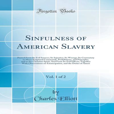 Sinfulness of American Slavery, Vol. 1 of 2: Proved From Its Evil Sources; Its Injustice; Its Wrongs; Its Contrariety to Many Scriptural Commands, ... From Its Evil Effects; Together With Observat