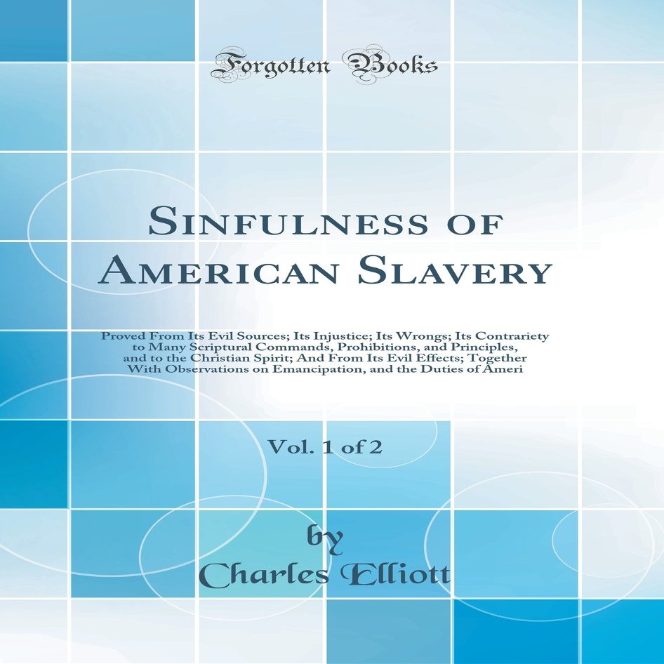 Sinfulness of American Slavery, Vol. 1 of 2: Proved From Its Evil Sources; Its Injustice; Its Wrongs; Its Contrariety to Many Scriptural Commands, ... From Its Evil Effects; Together With Observat