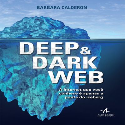 Deep e Dark Web. A Internet que Voc Conhece Apenas a Ponta Iceberg