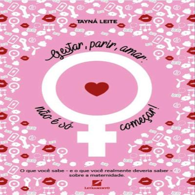 Gestar, parir, amar: no  s comear: O que voc sabe e o que voc realmente deveria saber sobre maternidade