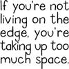 IF YOU'RE NOT LIVING ON THE EDGE, YOU'RE TAKING UP TOO MUCH SPACE. VINYL DECAL HOME DECOR view 1