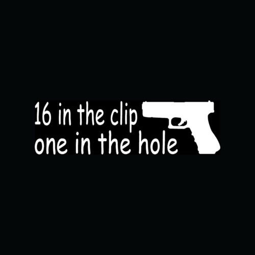 16 IN THE CLIP ONE HOLE Sticker Vinyl Decal 2A Pistol Gun 9mm Bear Arms Carry - Die cut vinyl decal for windows, cars, trucks, tool boxes, laptops, MacBook - virtually any hard, smooth surface