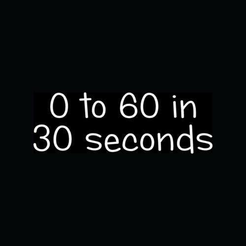 0 TO 60 IN 30 SECONDS Sticker Funny Car Vinyl Decal JDM Gas Saver Beater Slow - Die cut vinyl decal for windows, cars, trucks, tool boxes, laptops, MacBook - virtually any hard, smooth surface