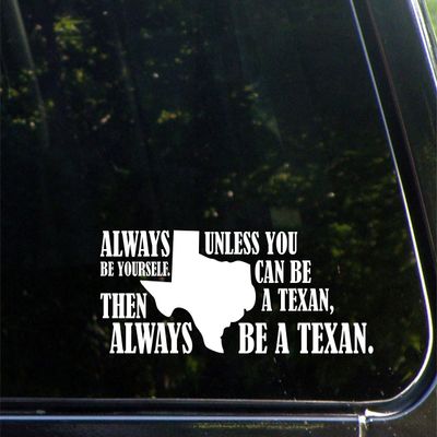 Always Be Yourself. Unless You Can Be A Texan, Then Always Be A Texan. - 9" x 3" Vinyl Die Cut Decal/Bumper Sticker for Windows, Cars, Trucks, Laptops, Etc.