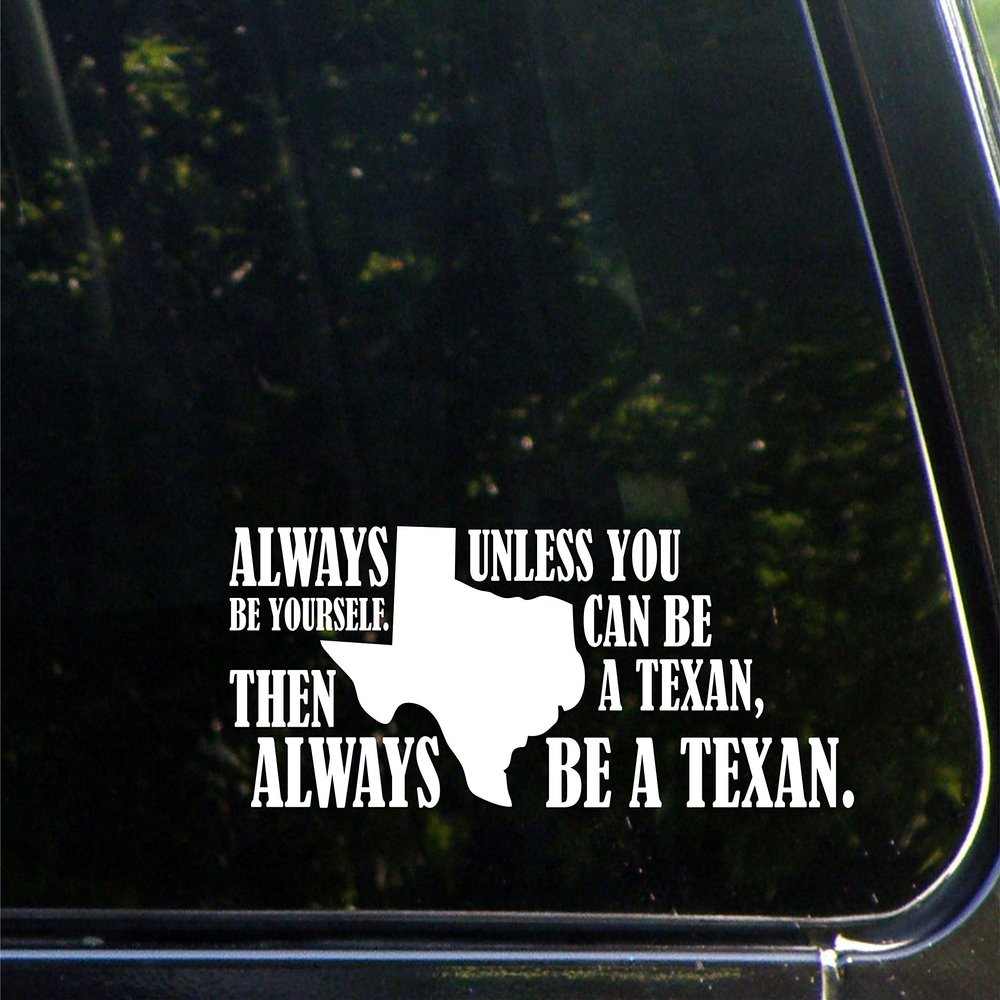 Always Be Yourself. Unless You Can Be A Texan, Then Always Be A Texan. - 9" x 3" Vinyl Die Cut Decal/Bumper Sticker for Windows, Cars, Trucks, Laptops, Etc.