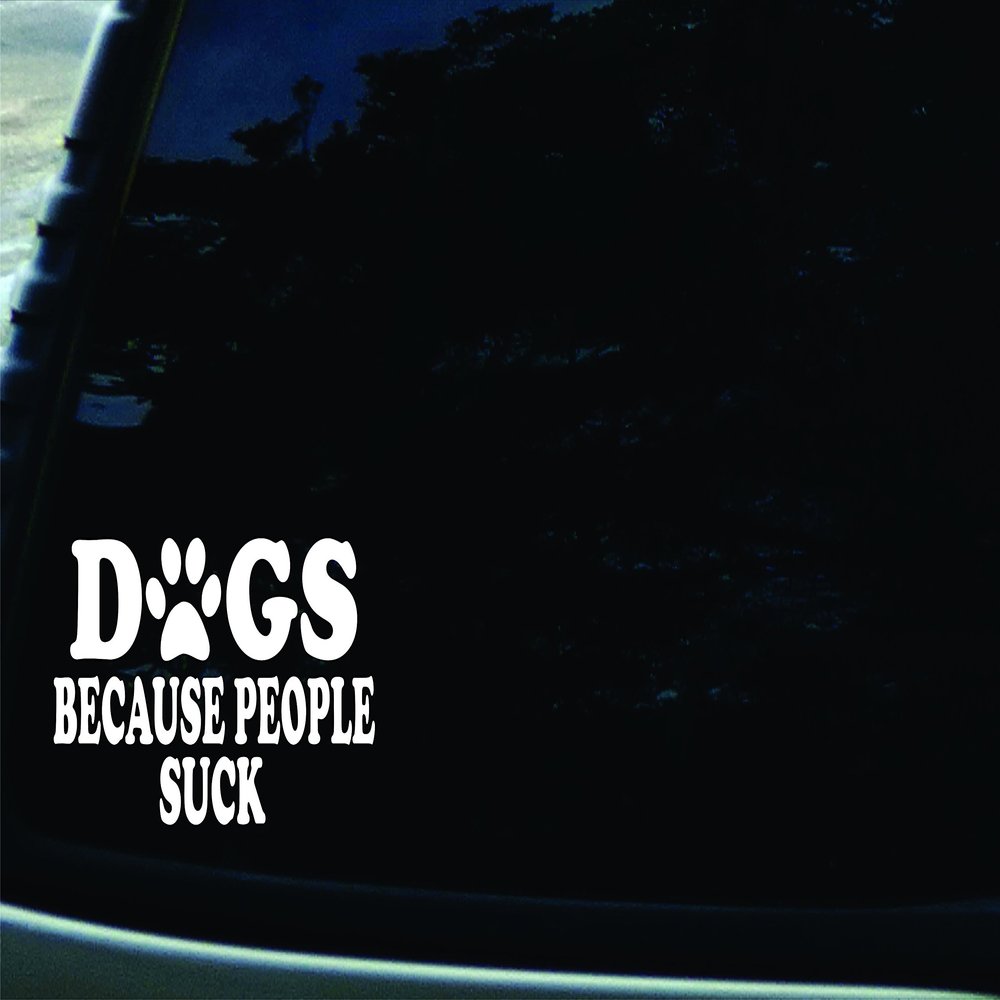 6.5" X 4" Dogs Because People Suck Vinyl DIE CUT decal for your car, truck, window, laptop, MacBook
