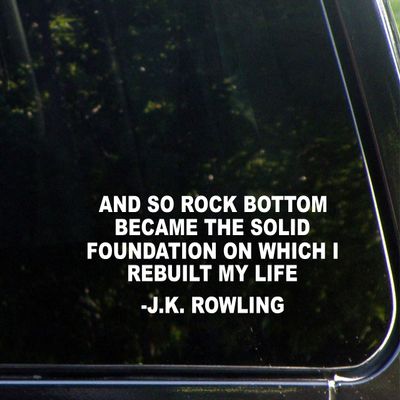 and So Rock Bottom Became The Solid Foundation On Which I Rebuilt My Life - J.K.Rowling - 8 3/4" x 3 1/4"- Vinyl Die Cut Decal for Windows, Trucks, Cars, Laptops, Glasses. Mugs, Etc.