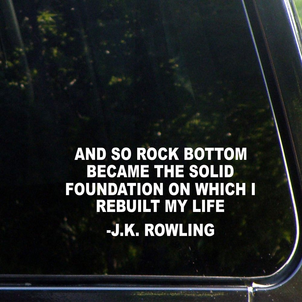and So Rock Bottom Became The Solid Foundation On Which I Rebuilt My Life - J.K.Rowling - 8 3/4" x 3 1/4"- Vinyl Die Cut Decal for Windows, Trucks, Cars, Laptops, Glasses. Mugs, Etc.