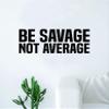 Be Savage Not Average Wall Decal Sticker Vinyl Art Bedroom Living Room Decor Quote Inspirational Teen Girl Boy Funny Crazy Young Wild Free Trendy Adventure view 1