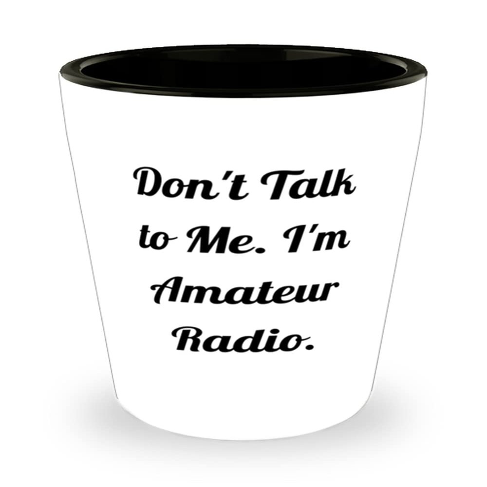 Inspirational Amateur Radio Gifts, Don't Talk to Me. I'm Amateur Radio, Amateur Radio Shot Glass From