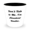 Inspirational Amateur Radio Gifts, Don't Talk to Me. I'm Amateur Radio, Amateur Radio Shot Glass From view 1