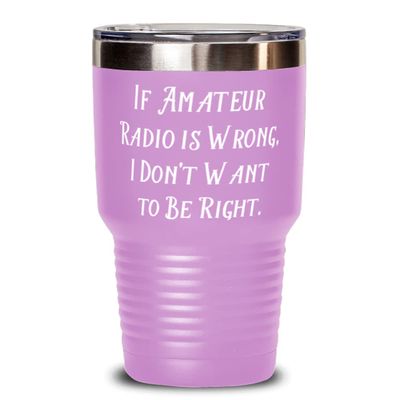 Unique Amateur Radio Gifts, If Amateur Radio is Wrong, I Don't Want to Be Right, Joke Holiday Gifts From Friends
