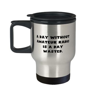 Unique Amateur Radio Gifts, A Day Without Amateur Radio is a Day Wasted, Amateur Radio Travel Mug From
