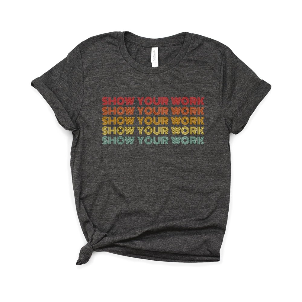 Show Your Work Teacher Shirt, Bella Canvas Soft-Feel Unisex Tee