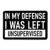 in My Defense I was Left Unsupervised Sticker - 3" Laptop Sticker - Waterproof Vinyl for Car, Phone, Water Bottle - Funny Saying Adulting Decal view 1