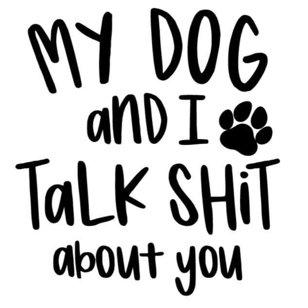 My Dog and I Talk Shit About You Vinyl Decal | Car Mug Tumbler Laptop Bumper Die Cut Decal | Funny Decal (2" x 2.25")