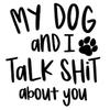 My Dog and I Talk Shit About You Vinyl Decal | Car Mug Tumbler Laptop Bumper Die Cut Decal | Funny Decal (2" x 2.25") view 1