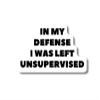 3.83" Funny Joke In my Defense Unsupervised Troublemaker laminated Laptop Sticker view 1