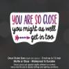 2 Pack You are So Close You Might As Well Get in Printed Car Decal, Tumbler Decal, Laptop Sticker, Waterproof view 2
