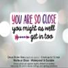 2 Pack You are So Close You Might As Well Get in Printed Car Decal, Tumbler Decal, Laptop Sticker, Waterproof view 3