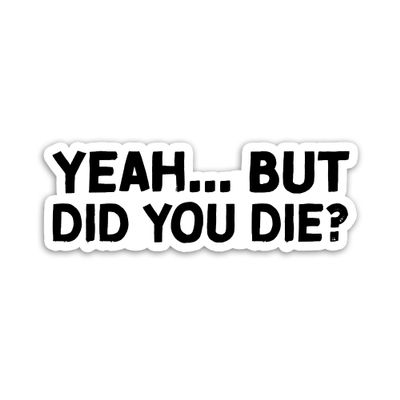 314PI Yeah But Did You Die Sticker, But Did You Die Vinyl Decal, Funny Stickers, Water Assistant Die Cut Sticker for Laptop Phone Water Bottle Skateboard, Funny Stickers For Women, Funny Sticker for Boys, Saying Sticker (Size 6 inches)