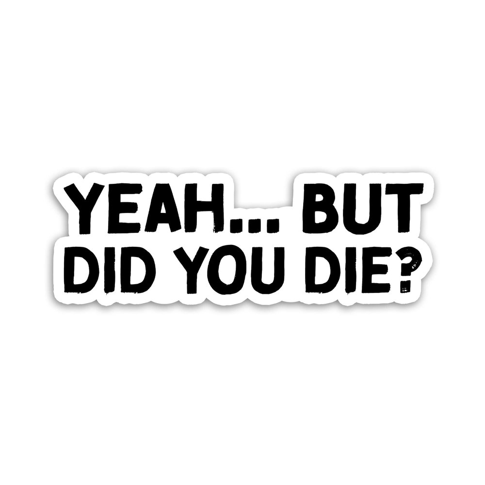 314PI Yeah But Did You Die Sticker, But Did You Die Vinyl Decal, Funny Stickers, Water Assistant Die Cut Sticker for Laptop Phone Water Bottle Skateboard, Funny Stickers For Women, Funny Sticker for Boys, Saying Sticker (Size 6 inches)