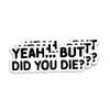 314PI Yeah But Did You Die Sticker, But Did You Die Vinyl Decal, Funny Stickers, Water Assistant Die Cut Sticker for Laptop Phone Water Bottle Skateboard, Funny Stickers For Women, Funny Sticker for Boys, Saying Sticker (Size 6 inches) view 2