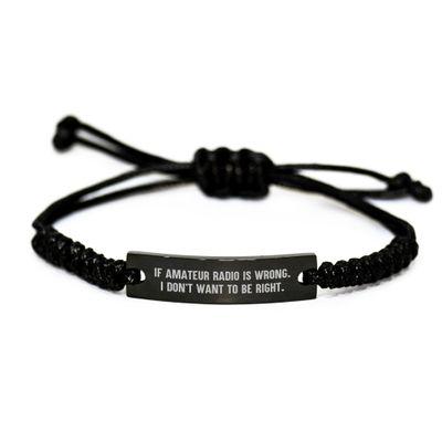 If Amateur Radio Is Wrong. I Don't Want To Be Right. - Unique Rope Bracelet Gifts from Men for Amateur Radio Enthusiasts on Birthday