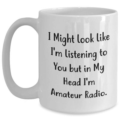 Amateur Radio Enthusiasts Gifts from Friends to Family - I Might Look Like I'm Listening To You But In My Head I'm Amateur Radio. Funny White Coffee Mug for Birthday