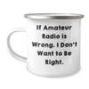 Amateur Radio Enthusiast Camping Mug - If Amateur Radio Is Wrong. I Don't Want To Be Right. - Christmas Unique Gifts from Friends to Men view 1
