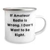 Amateur Radio Enthusiast Camping Mug - If Amateur Radio Is Wrong. I Don't Want To Be Right. - Christmas Unique Gifts from Friends to Men view 2