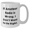 If Amateur Radio Is Wrong Gifts for Enthusiasts - Funny White Coffee Mug, Perfect Christmas Memorable Presents from Amateur Radio Operator to Friend or Family Member, 11oz or 15oz Ceramic Mug view 2
