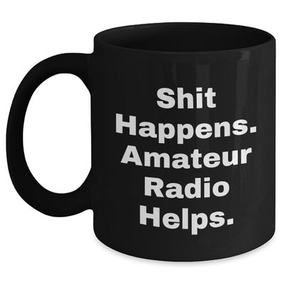 Funny Amateur Radio Enthusiast Gifts: Shit Happens. Amateur Radio Helps. Black Coffee Mug for Christmas