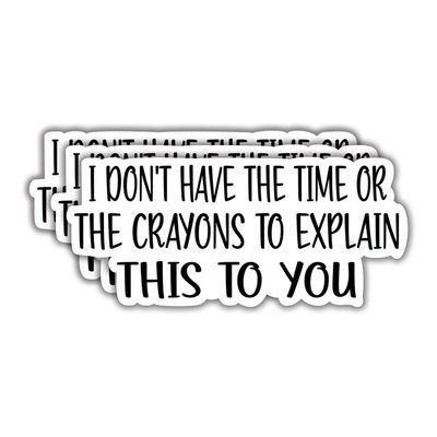 (3Pcs) I Don't Have The Time Or The Crayons to Explain This to You Funny Quotes Vinyl Stickers Durable for Laptops Water Bottles Phones Tumblers Notebooks Cars Mugs Size 1.4 x 3 Inch
