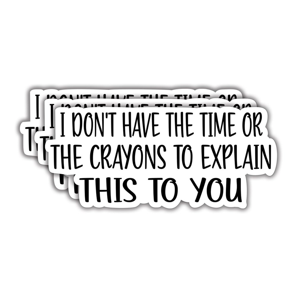 (3Pcs) I Don't Have The Time Or The Crayons to Explain This to You Funny Quotes Vinyl Stickers Durable for Laptops Water Bottles Phones Tumblers Notebooks Cars Mugs Size 1.4 x 3 Inch
