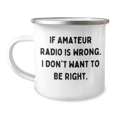 Amateur Radio Enthusiast Camping Mug - If Amateur Radio Is Wrong. I Don't Want To Be Right. - Gifts from Friends for Amateur Radio Lovers' Birthday