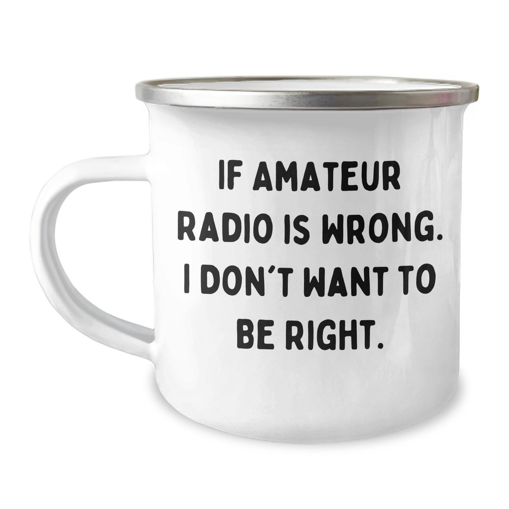 Amateur Radio Enthusiast Camping Mug - If Amateur Radio Is Wrong. I Don't Want To Be Right. - Gifts from Friends for Amateur Radio Lovers' Birthday
