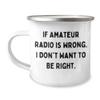 Amateur Radio Enthusiast Camping Mug - If Amateur Radio Is Wrong. I Don't Want To Be Right. - Gifts from Friends for Amateur Radio Lovers' Birthday view 1