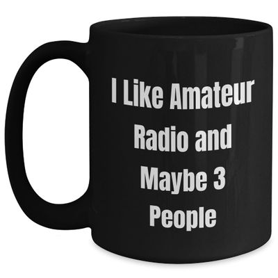 Amateur Radio Enthusiasts Gift, Funny Quote I Like Amateur Radio And Maybe 3 People, Birthday Unique Gifts from Friends, Black Coffee Mug 11oz 15oz Microwave Dishwasher Safe