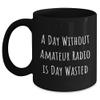 Amateur Radio Enthusiasts Gifts for Men Women Friends Coworkers Family - A Day Without Amateur Radio Is Day Wasted Funny Quote Black Coffee Mug, 11oz or 15oz, Microwave and Dishwasher Safe view 1