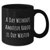 Amateur Radio Enthusiasts Gifts for Men Women Friends Coworkers Family - A Day Without Amateur Radio Is Day Wasted Funny Quote Black Coffee Mug, 11oz or 15oz, Microwave and Dishwasher Safe view 2
