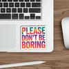 (03Pcs) Please Dont Be Boring Sticker Sarcastic Attitude Vinyl Decal for Gift Minimal Relatable Quote Stickers for Laptop Water Bottle Journal Size 2.7" x 3" view 4