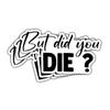 (3 Pcs) But Did You Die Sticker Funny Vinyl Decal But Did You Die Stickers Water Assistant Sticker for Car and Van Laptop Water Bottle Phone Case Helmet Gifts view 1